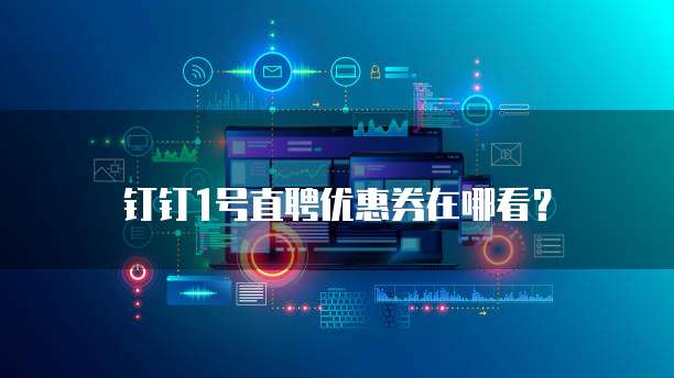 钉钉1号直聘优惠券在哪看?