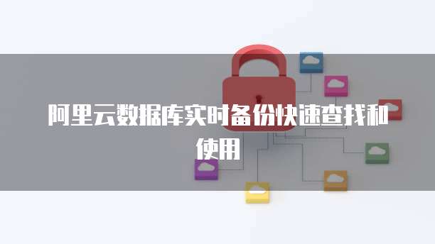 阿里云数据库实时备份快速查找和使用