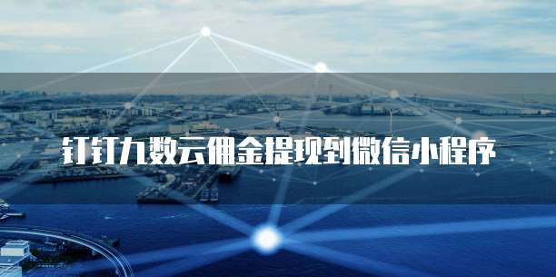 钉钉九数云佣金提现到微信小程序
