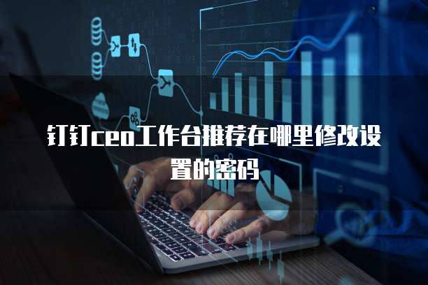 钉钉ceo工作台推荐在哪里修改设置的密码