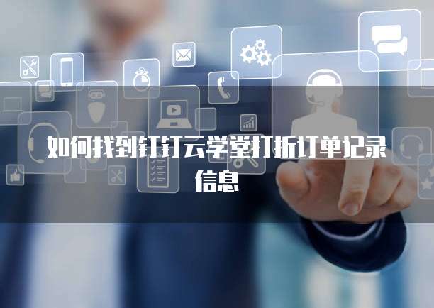 如何找到钉钉云学堂打折订单记录信息
