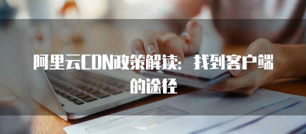 阿里云CDN政策解读:找到客户端的途径