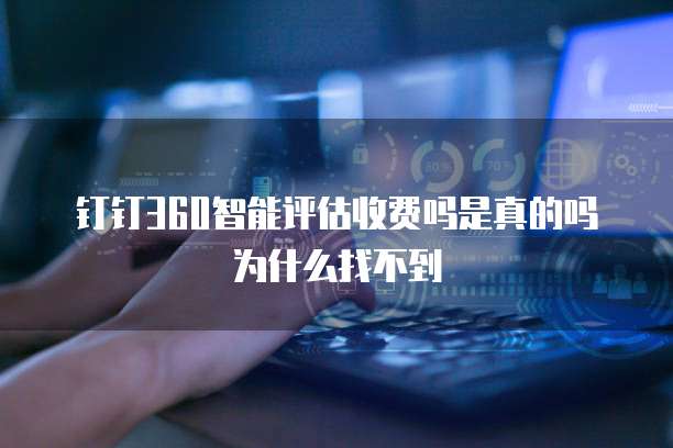 钉钉360智能评估收费吗是真的吗为什么找不到