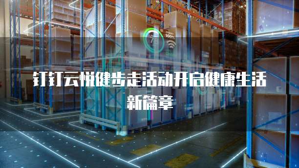 钉钉云悦健步走活动开启健康生活新篇章