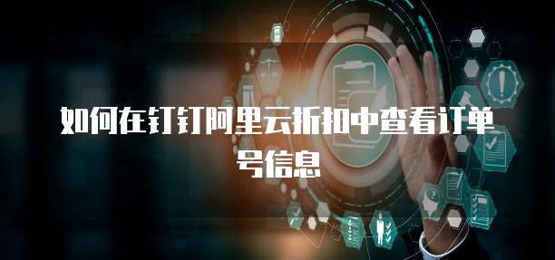 如何在钉钉阿里云折扣中查看订单号信息