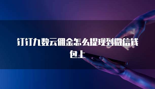 钉钉九数云佣金怎么提现到微信钱包上