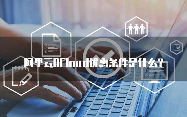 阿里云DCloud优惠条件是什么?
