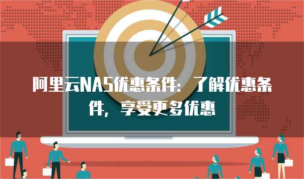 阿里云NAS优惠条件:了解优惠条件,享受更多优惠