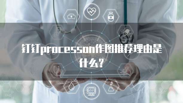 钉钉processon作图推荐理由是什么?