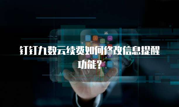 钉钉九数云续费如何修改信息提醒功能?