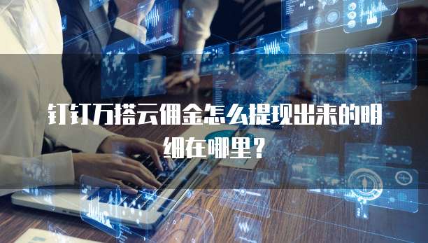钉钉万搭云佣金怎么提现出来的明细在哪里?