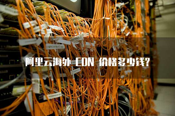 阿里云海外 CDN 价格多少钱？
