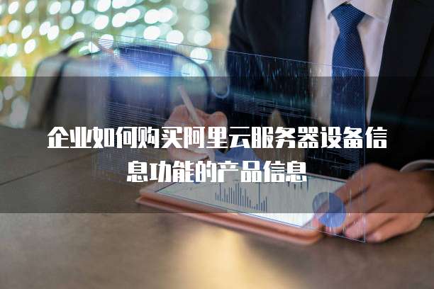 企业如何购买阿里云服务器设备信息功能的产品信息