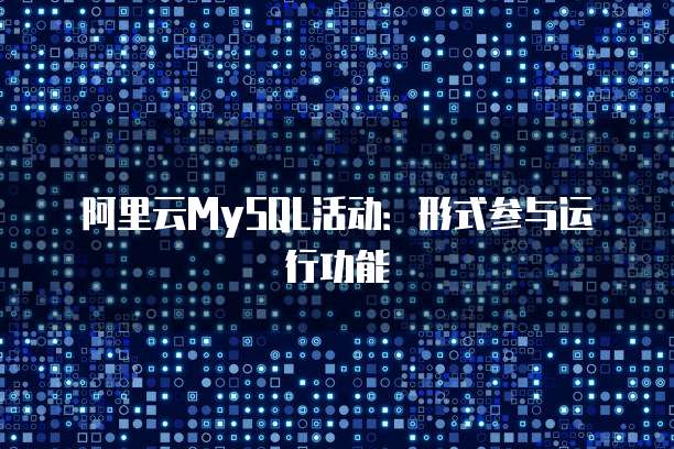 阿里云MySQL活动:形式参与运行功能
