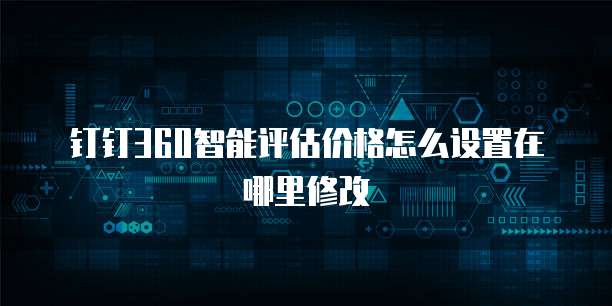 钉钉360智能评估价格怎么设置在哪里修改