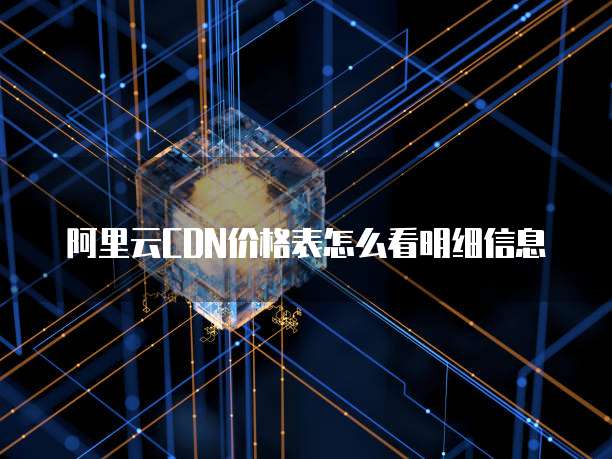 阿里云CDN价格表怎么看明细信息