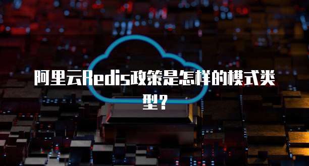 阿里云Redis政策是怎样的模式类型?