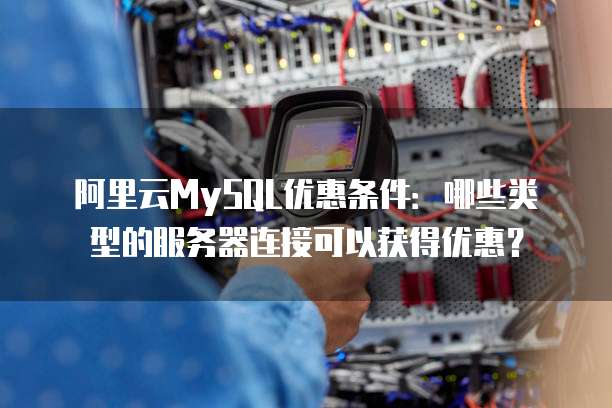 阿里云MySQL优惠条件:哪些类型的服务器连接可以获得优惠?