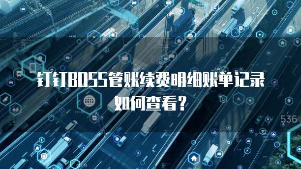 钉钉BOSS管账续费明细账单记录如何查看?
