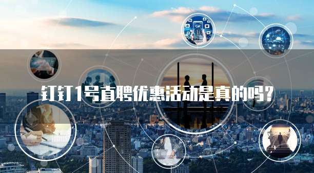钉钉1号直聘优惠活动是真的吗?