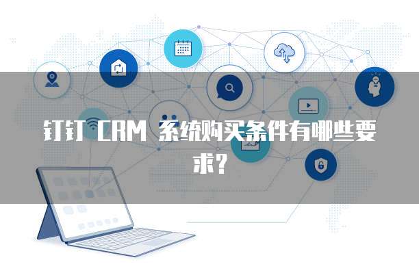 钉钉 CRM 系统购买条件有哪些要求?