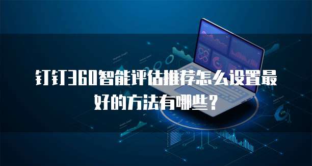 钉钉360智能评估推荐怎么设置最好的方法有哪些?