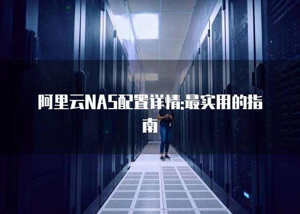 阿里云NAS配置详情:最实用的指南