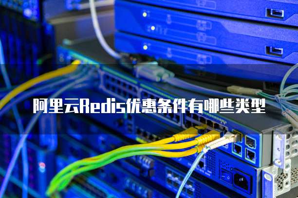 阿里云Redis优惠条件有哪些类型