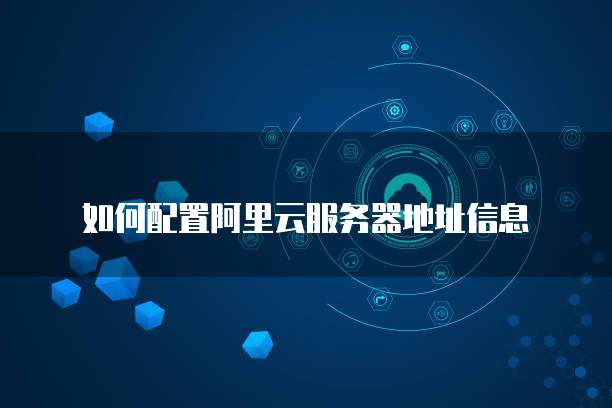 如何配置阿里云服务器地址信息