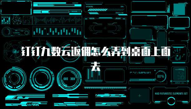 钉钉九数云返佣怎么弄到桌面上面去