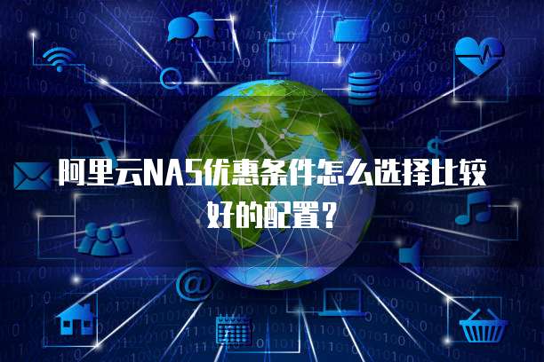 阿里云NAS优惠条件怎么选择比较好的配置?