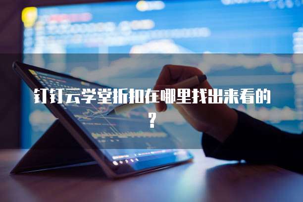 钉钉云学堂折扣在哪里找出来看的?