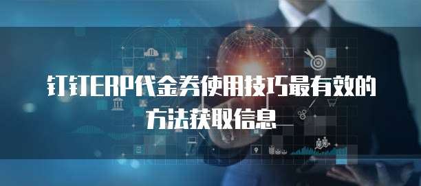 钉钉ERP代金券使用技巧最有效的方法获取信息