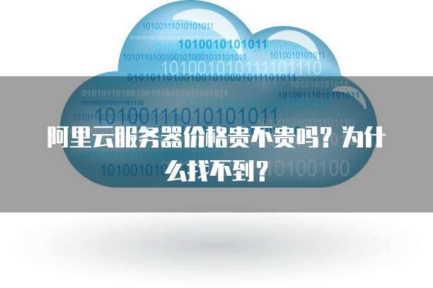 阿里云服务器价格贵不贵吗?为什么找不到?