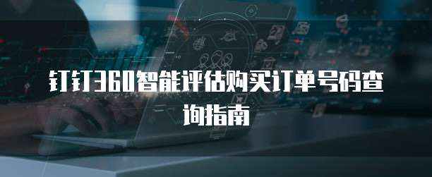 钉钉360智能评估购买订单号码查询指南