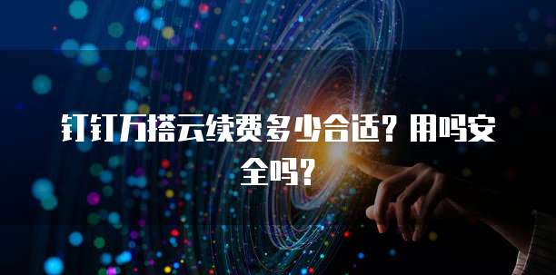 钉钉万搭云续费多少合适?用吗安全吗?