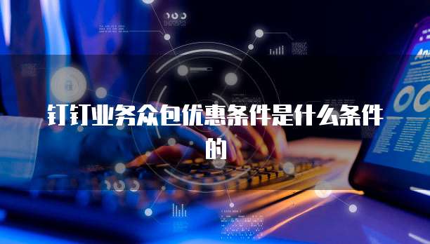 钉钉业务众包优惠条件是什么条件的