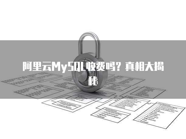 阿里云MySQL收费吗?真相大揭秘