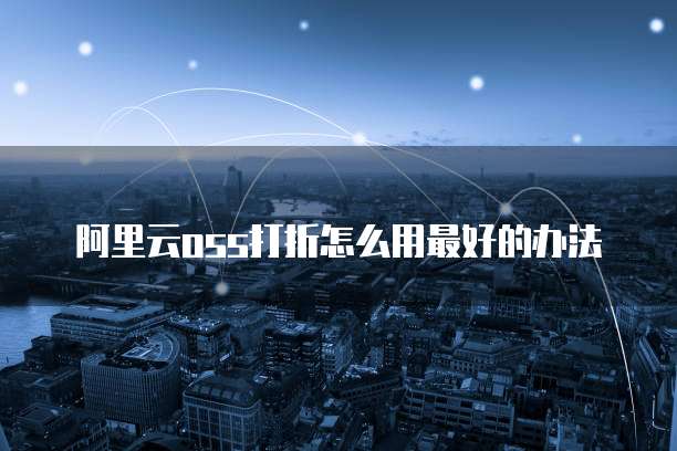 阿里云oss打折怎么用最好的办法