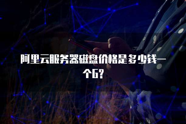 阿里云服务器磁盘价格是多少钱一个G?