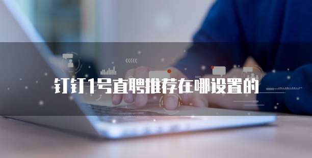 钉钉1号直聘推荐在哪设置的