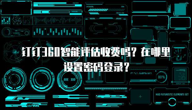 钉钉360智能评估收费吗?在哪里设置密码登录?