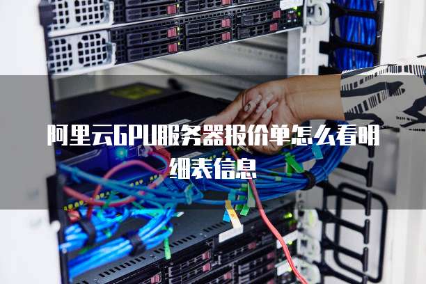 阿里云GPU服务器报价单怎么看明细表信息