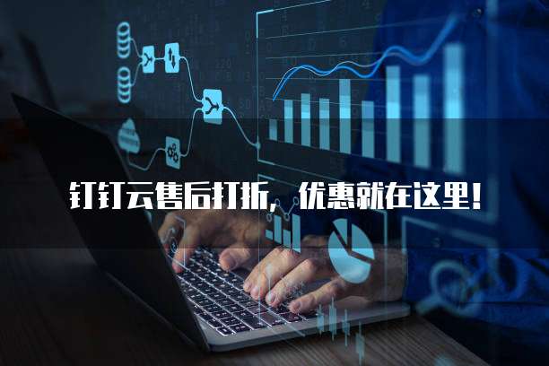 钉钉云售后打折,优惠就在这里!