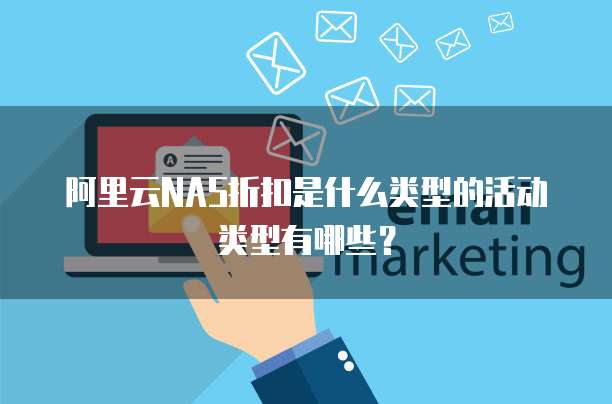 阿里云NAS折扣是什么类型的活动类型有哪些?