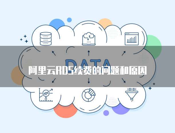 阿里云RDS续费的问题和原因