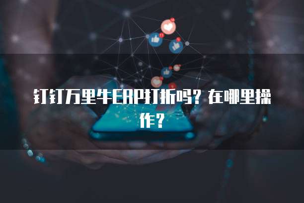 钉钉万里牛ERP打折吗?在哪里操作?