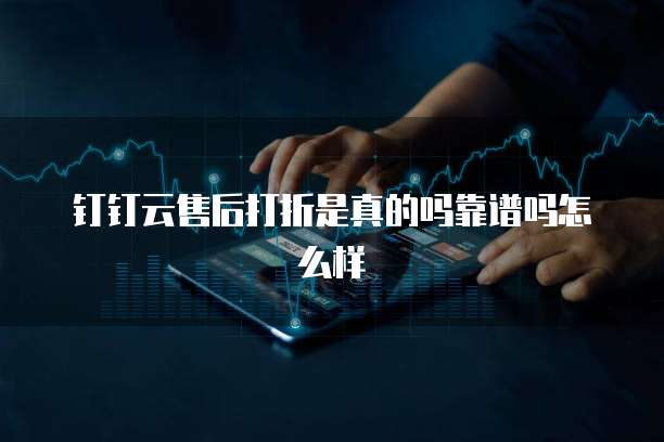 钉钉云售后打折是真的吗靠谱吗怎么样