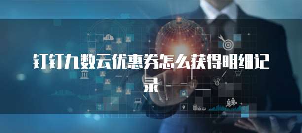 钉钉九数云优惠券怎么获得明细记录