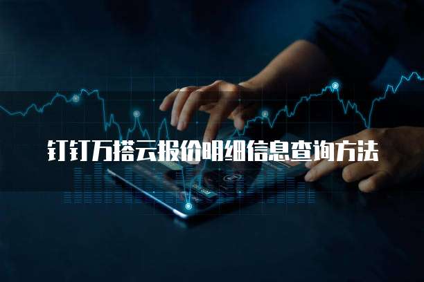 钉钉万搭云报价明细信息查询方法